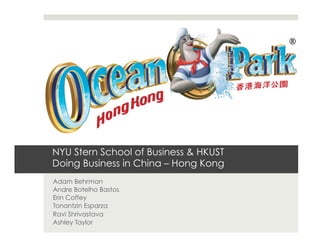 NYU Stern School of Business & HKUST
Doing Business in China – Hong Kong
Adam Behrman
Andre Botelho Bastos
Erin Coffey
Tonantzin Esparza
Ravi Shrivastava
Ashley Taylor
 