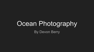 Ocean Photography
By Devon Berry
 