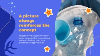 A picture
always
reinforces the
concept
Images reveal large amounts of
data, so remember: use an image
instead of a long text. Your
audience will appreciate it
 