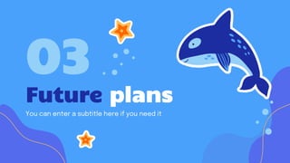 Future plans
03
You can enter a subtitle here if you need it
 
