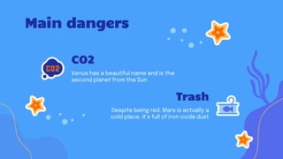 CO2
Venus has a beautiful name and is the
second planet from the Sun
Trash
Despite being red, Mars is actually a
cold place. It’s full of iron oxide dust
Main dangers
 