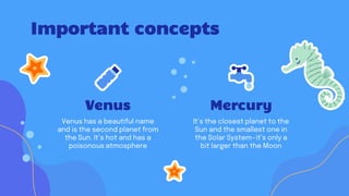 Venus has a beautiful name
and is the second planet from
the Sun. It’s hot and has a
poisonous atmosphere
Important concepts
Venus Mercury
It’s the closest planet to the
Sun and the smallest one in
the Solar System—it’s only a
bit larger than the Moon
 