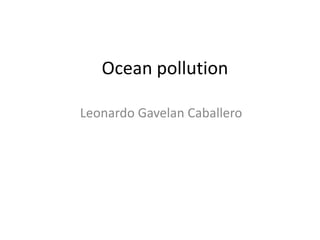 Ocean pollution
Leonardo Gavelan Caballero

 