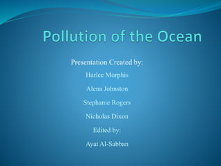 Presentation Created by:
Harlee Morphis
Alena Johnston
Stephanie Rogers
Nicholas Dixon
Edited by:
Ayat Al-Sabban
 