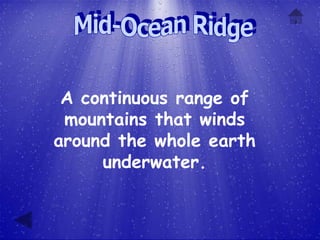 A continuous range of
 mountains that winds
around the whole earth
     underwater.
 