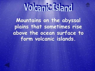 Mountains on the abyssal
 plains that sometimes rise
above the ocean surface to
    form volcanic islands.
 