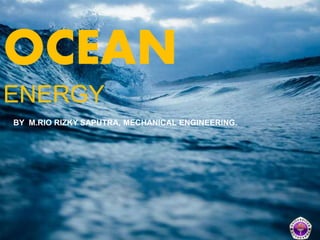 OCEAN
ENERGY
BY M.RIO RIZKY SAPUTRA, MECHANICAL ENGINEERING.
 