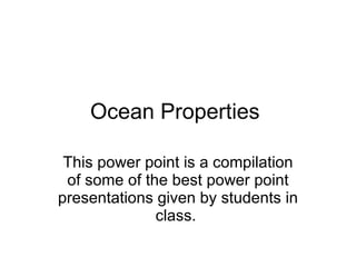 Ocean Properties  This power point is a compilation of some of the best power point presentations given by students in class.  