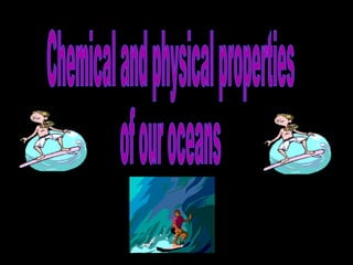 Chemical and physical properties  of our oceans 
