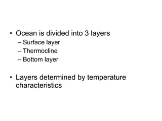 Ocean is divided into 3 layers Surface layer Thermocline Bottom layer Layers determined by temperature characteristics 