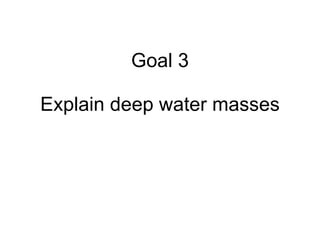 Goal 3 Explain deep water masses 