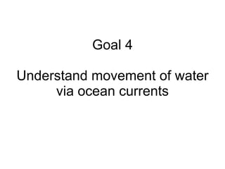 Goal 4 Understand movement of water via ocean currents 