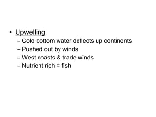 Upwelling Cold bottom water deflects up continents Pushed out by winds West coasts & trade winds Nutrient rich = fish 
