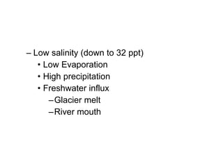 Low salinity (down to 32 ppt) Low Evaporation High precipitation Freshwater influx Glacier melt River mouth 