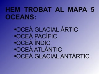 HEM TROBAT AL MAPA 5 OCEANS: OCEÀ GLACIAL ÀRTIC OCEÀ PACÍFIC OCEÀ ÍNDIC OCEÀ ATLÀNTIC OCEÀ GLACIAL ANTÀRTIC 