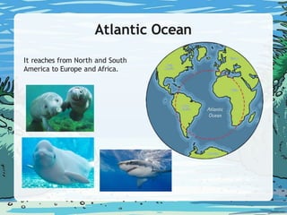 Atlantic Ocean
It reaches from North and South
America to Europe and Africa.
 