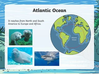 Atlantic Ocean
It reaches from North and South
America to Europe and Africa.
 
