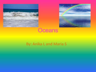Oceans
By: Anika L and Maria S
 