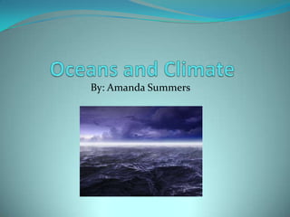   Oceans and Climate	 By: Amanda Summers 