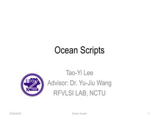 Ocean Scripts
Tao-Yi Lee
Advisor: Dr. Yu-Jiu Wang
RFVLSI LAB, NCTU
2014/4/18 Ocean Scripts 1
 
