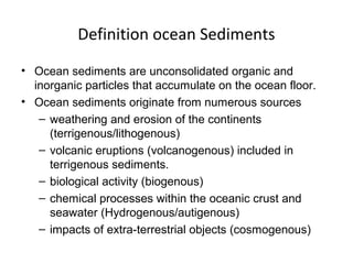 Definition ocean Sediments
• Ocean sediments are unconsolidated organic and
  inorganic particles that accumulate on the o...