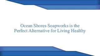 Ocean Shores Soapworks is the
Perfect Alternative for Living Healthy
 