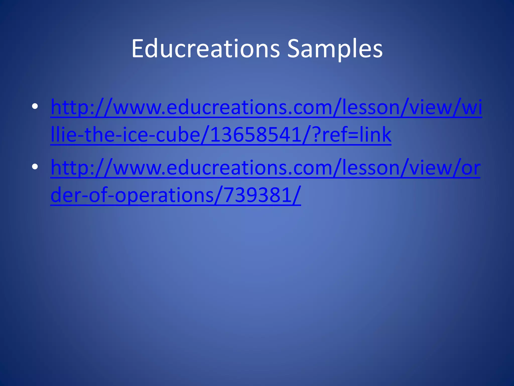 Educreations Samples
• http://www.educreations.com/lesson/view/wi
llie-the-ice-cube/13658541/?ref=link
• http://www.educreations.com/lesson/view/or
der-of-operations/739381/
 