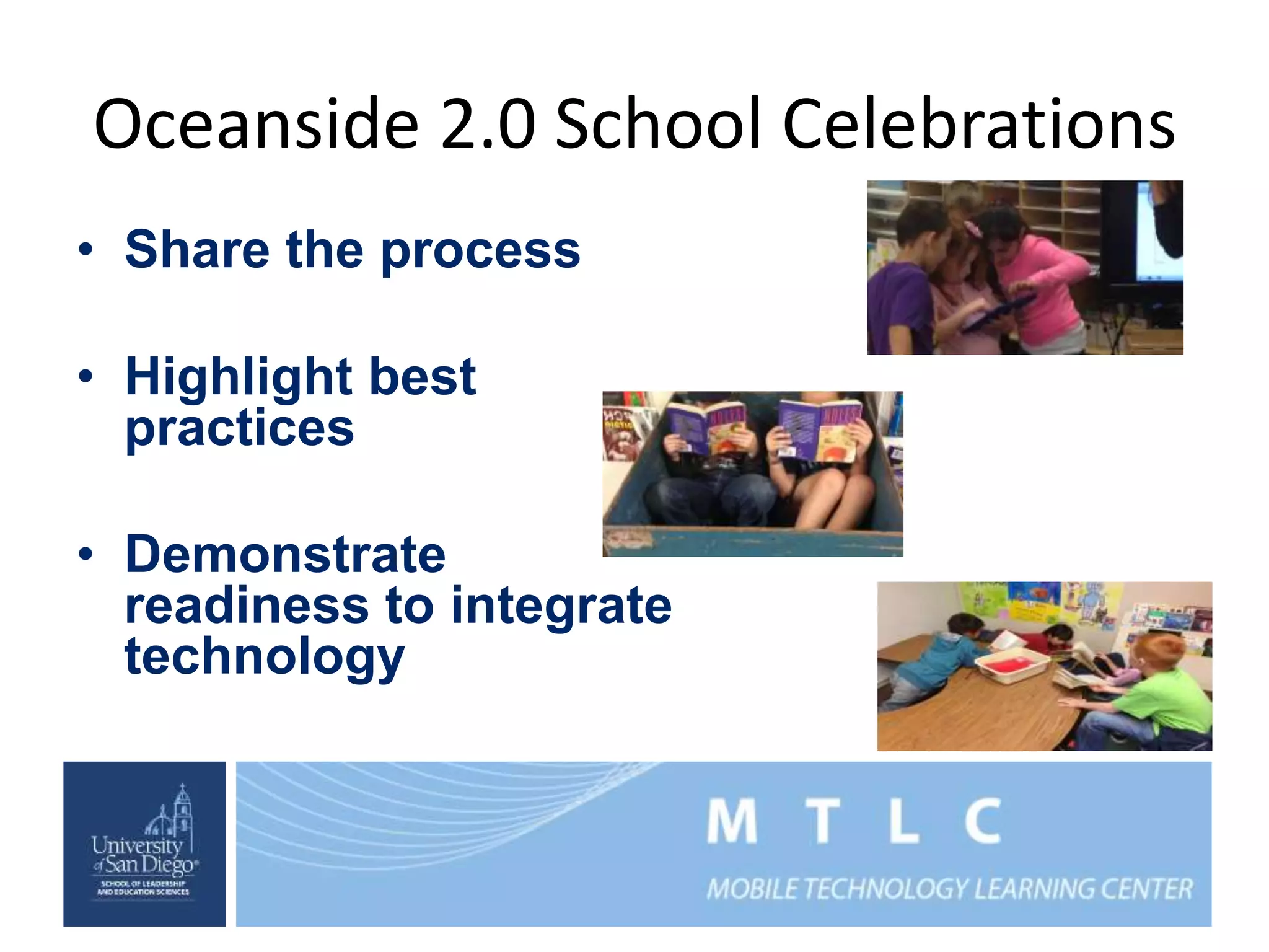 Oceanside 2.0 School Celebrations 
• Share the process 
• Highlight best 
practices 
• Demonstrate 
readiness to integrate 
technology 
