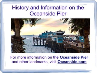 History and Information on the
        Oceanside Pier




For more information on the Oceanside Pier
 and other landmarks, visit Oceanside.com
 
