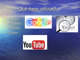 Què hem utilizat?Què hem utilizat?
• YoutubeYoutube
• WikipediaWikipedia
• VikipediaVikipedia
• GoogleGoogle
 