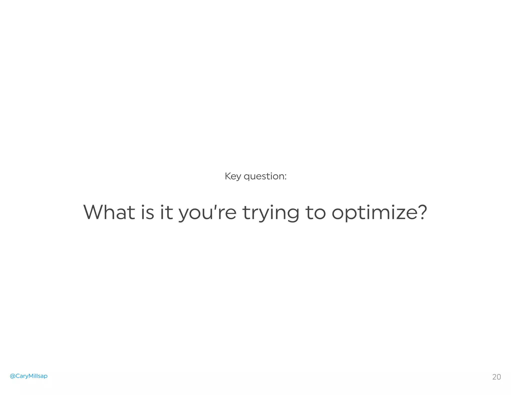 @CaryMillsap
Key question:
What is it you’re trying to optimize?
20
 