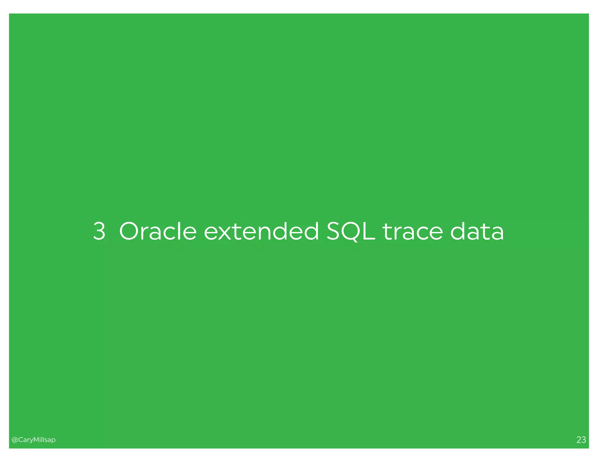 @CaryMillsap 23
3 Oracle extended SQL trace data
 