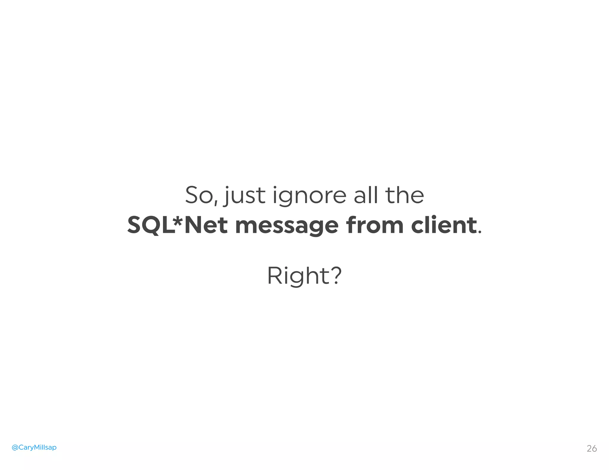 @CaryMillsap
So, just ignore all the
SQL*Net message from client.
Right?
26
 