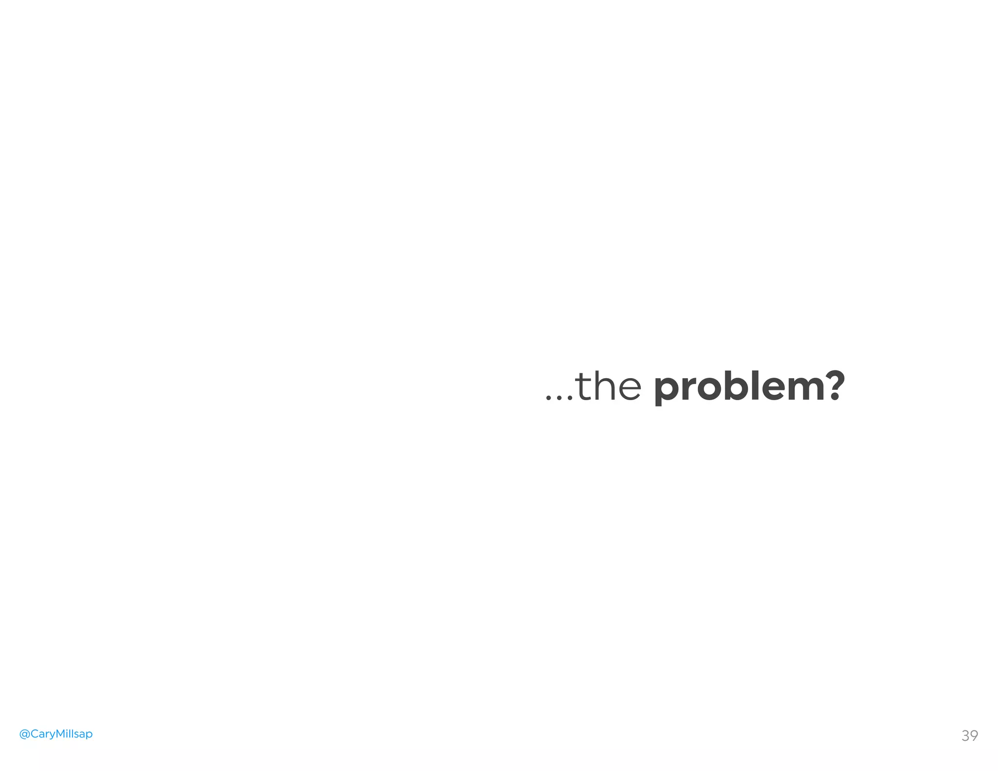 @CaryMillsap 39
…the problem?
 