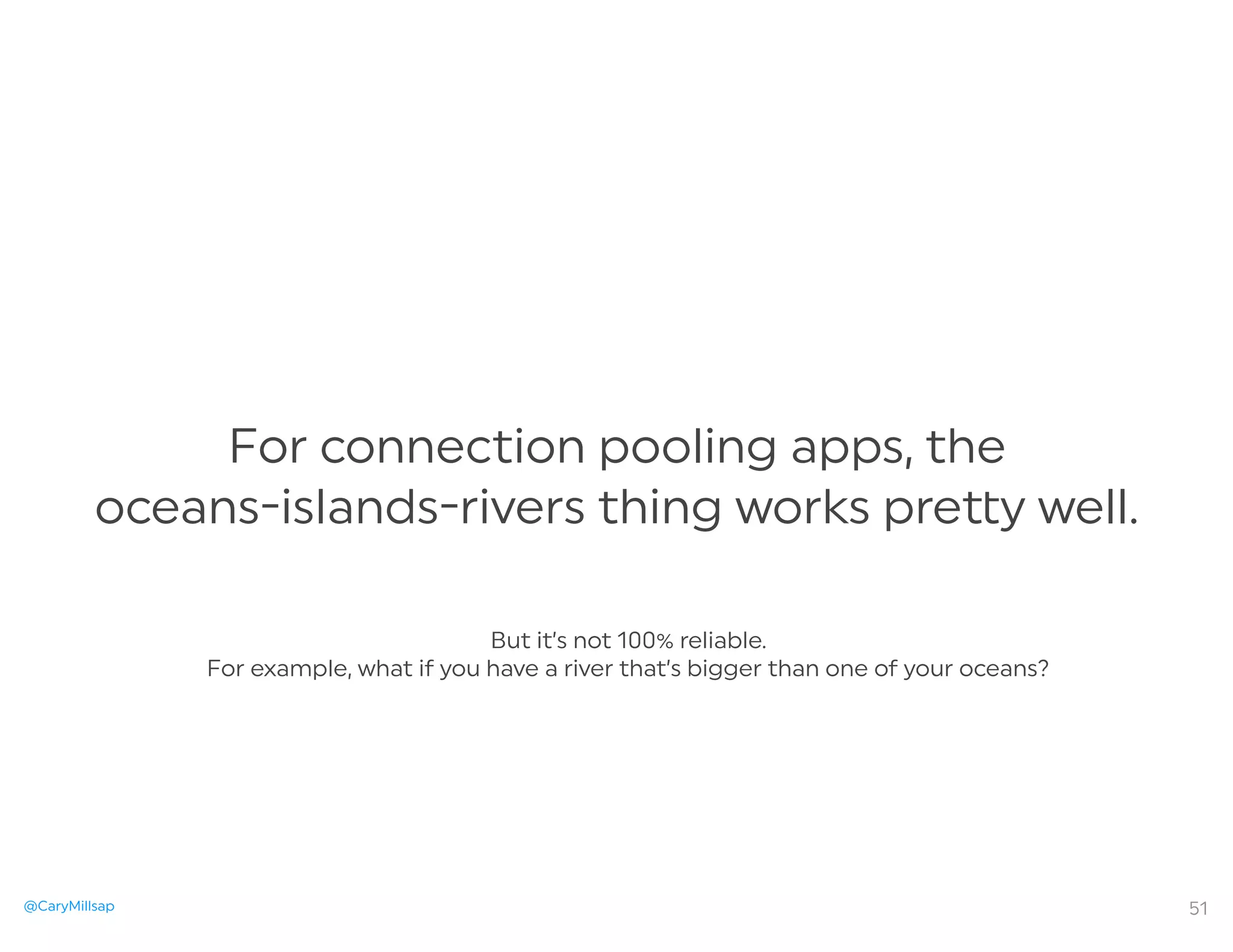 @CaryMillsap
For connection pooling apps, the
oceans-islands-rivers thing works pre y well.
51
But it’s not 100% reliable.
For example, what if you have a river that’s bigger than one of your oceans?
 