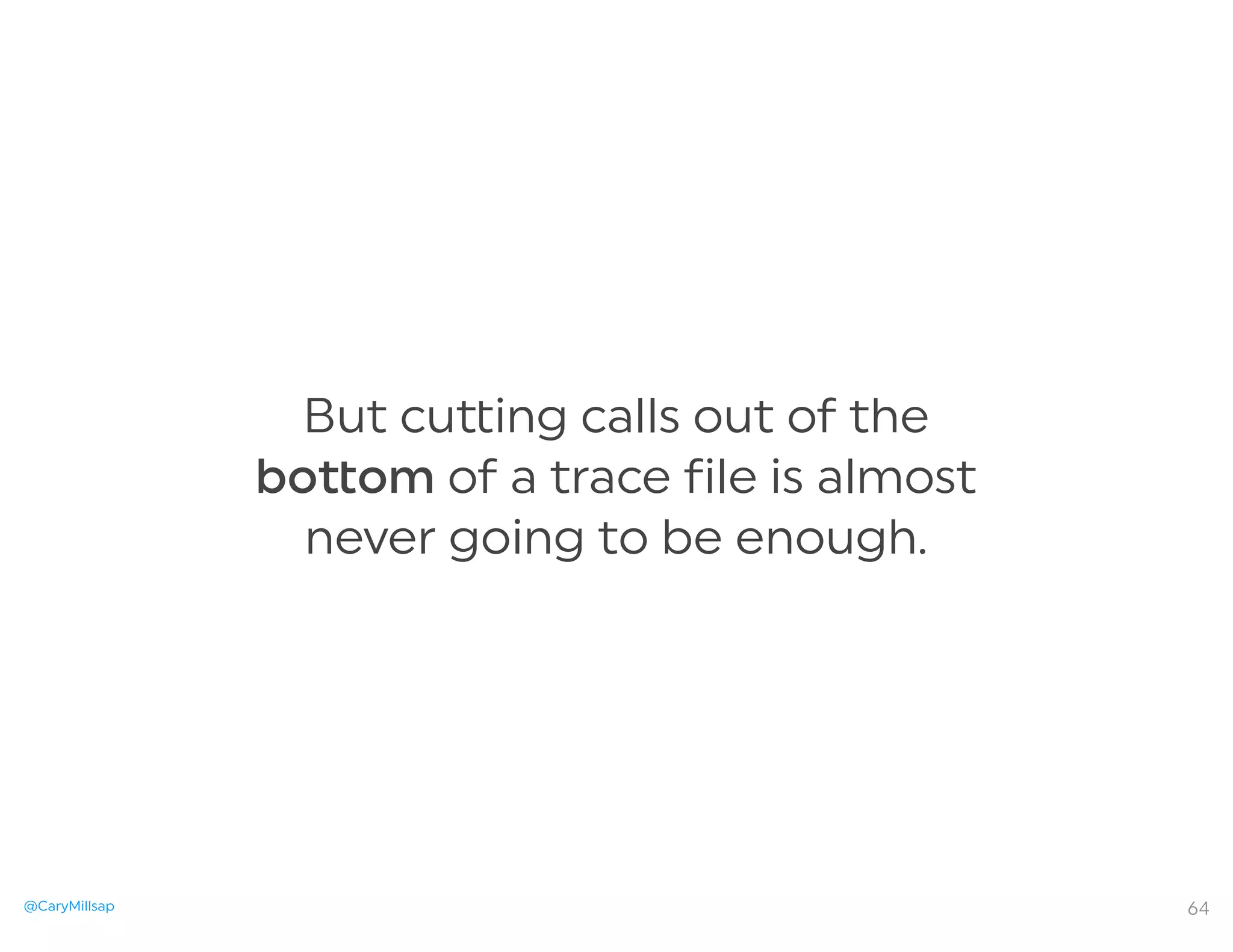 @CaryMillsap
But cu ing calls out of the
bo om of a trace file is almost
never going to be enough.
64
 