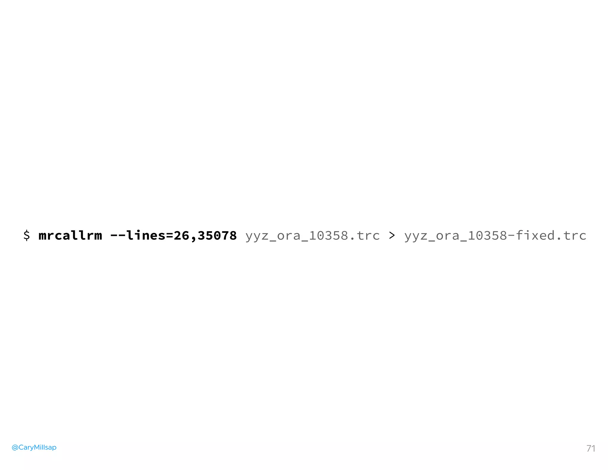 @CaryMillsap
$ mrcallrm --lines=26,35078 yyz_ora_10358.trc > yyz_ora_10358-fixed.trc
71
 