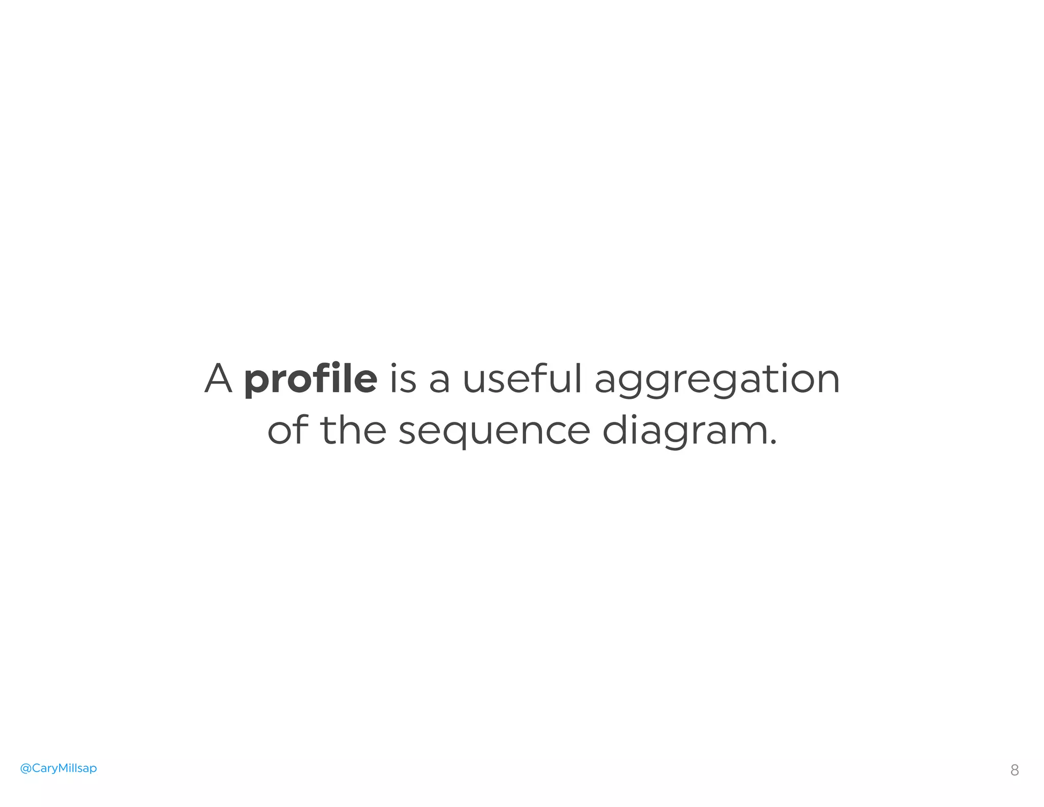 @CaryMillsap
A profile is a useful aggregation
of the sequence diagram.
8
 