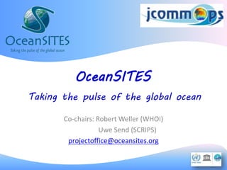 OceanSITES
Taking the pulse of the global ocean
Co-chairs: Robert Weller (WHOI)
Uwe Send (SCRIPS)
projectoffice@oceansites.org
 