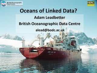 Oceans of Linked Data?
Adam Leadbetter
British Oceanographic Data Centre
alead@bodc.ac.uk

 
