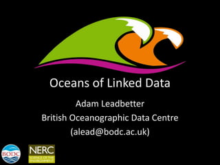 Oceans of Linked Data
Adam Leadbetter
British Oceanographic Data Centre
(alead@bodc.ac.uk)
 