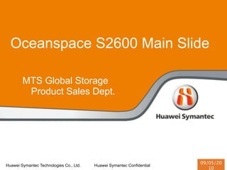 Oceanspace S2600 Main Slide

        MTS Global Storage
         Product Sales Dept.




                                                                        09/05/20
Huawei Symantec Technologies Co., Ltd.   Huawei Symantec Confidential
                                                                           10
 