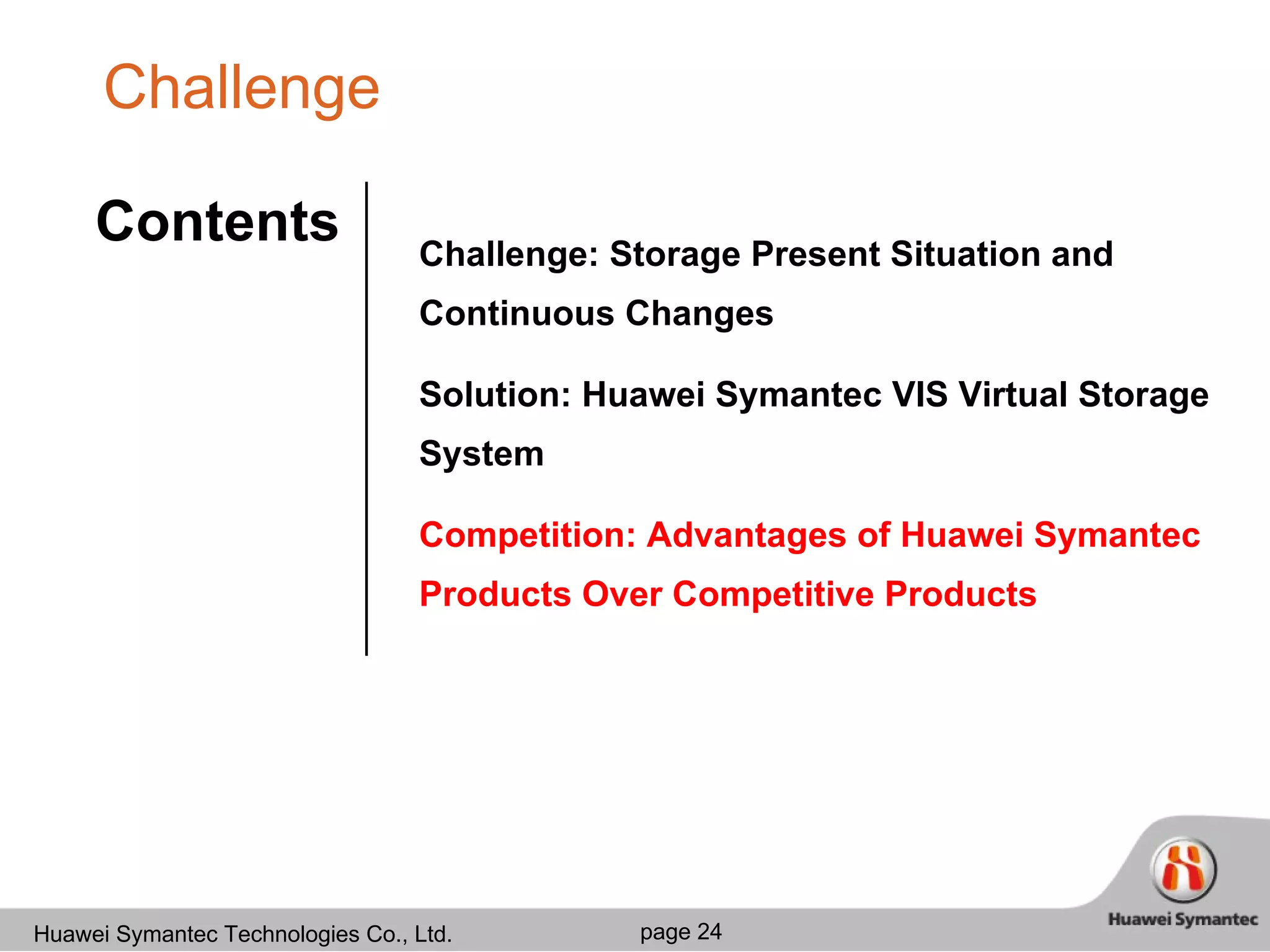 Challenge Challenge: Storage Present Situation and Continuous Changes Solution: Huawei Symantec VIS Virtual Storage System Competition: Advantages of Huawei Symantec Products Over Competitive Products Contents 