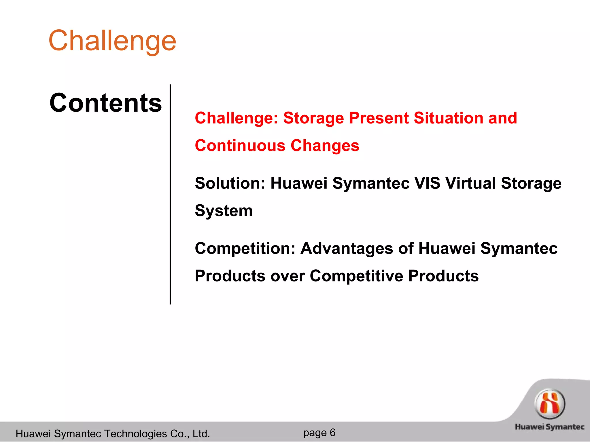 Challenge Challenge: Storage Present Situation and Continuous Changes Solution: Huawei Symantec VIS Virtual Storage System Competition: Advantages of Huawei Symantec Products over Competitive Products Contents 