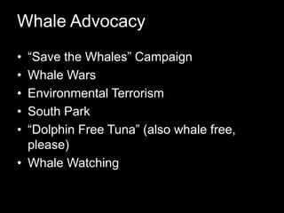 Whale Advocacy“Save the Whales” CampaignWhale WarsEnvironmental TerrorismSouth Park“Dolphin Free Tuna” (also whale free, please)Whale Watching 