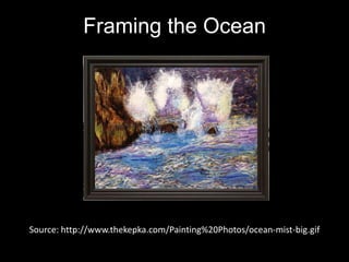 Framing the OceanSource: http://www.thekepka.com/Painting%20Photos/ocean-mist-big.gif