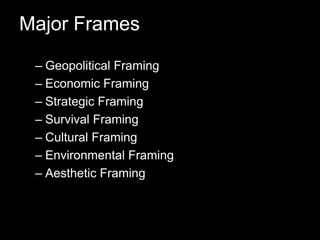 Major FramesGeopolitical FramingEconomic FramingStrategic FramingSurvival FramingCultural FramingEnvironmental FramingAesthetic Framing
