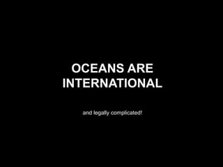 Oceans are internationaland legally complicated!