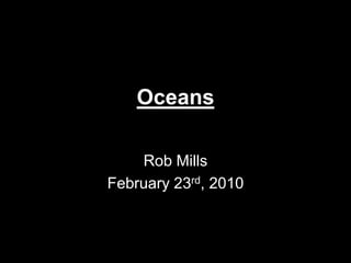 Oceans Rob Mills February 23rd, 2010 