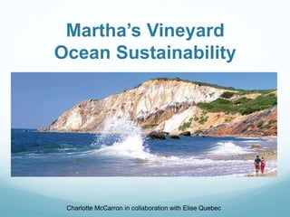 Martha’s Vineyard
Ocean Sustainability
Charlotte McCarron in collaboration with Elise Quebec
 